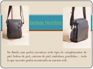 En Burile.com podrá encontrar todo tipo de complementos de
piel: bolsos de piel, carteras de piel, maletines, portfolios... todo
lo que necesite podrá encontrarlo en nuestra web.
bolsos hombre
 