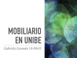 MOBILIARIO
EN UNIBE
Gabriela Guzmán 16-0645
 