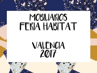MOBILIARIOS
FERIA HABITAT 
VALENCIA
2017
 