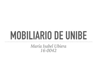 MOBILIARIO DE UNIBE
María Isabel Ubiera
16-0042
 