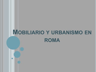 MOBILIARIO Y URBANISMO EN
ROMA

 