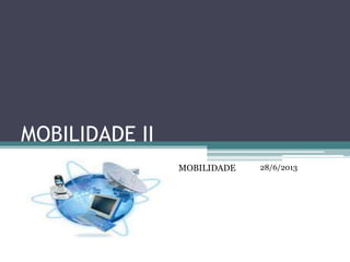 MOBILIDADE II
28/6/2013MOBILIDADE
 