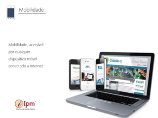 Mobilidade
Mobilidade, acessível
por qualquer
dispositivo móvel
conectado a internet.
 