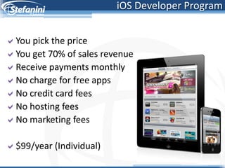 iOS Developer Program


You pick the price
You get 70% of sales revenue
Receive payments monthly
No charge for free apps
No credit card fees
No hosting fees
No marketing fees

$99/year (Individual)
 