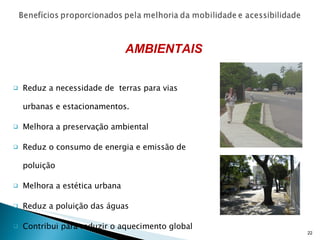Reduz a necessidade de  terras para vias urbanas e estacionamentos. Melhora a preservação ambiental Reduz o consumo de energia e emissão de poluição Melhora a estética urbana Reduz a poluição das águas Contribui para reduzir o aquecimento global AMBIENTAIS 
