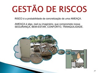 RISCO é a probabilidade de concretização de uma AMEAÇA. AMEAÇA é algo, real ou imaginário, que compromete nossa SEGURANÇA, BEM-ESTAR, CONFORTO, TRANQUILIDADE. 