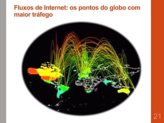 Fluxos de Internet: os pontos do globo com
maior tráfego
21
 