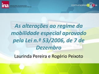 As alterações ao regime da
mobilidade especial aprovado
pela Lei n.º 53/2006, de 7 de
          Dezembro
 Laurinda Pereira e Rogério Peixoto
 