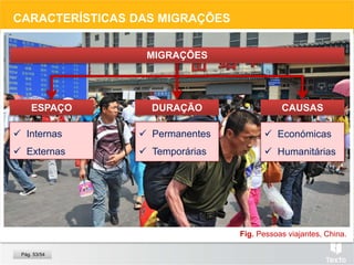 Fig. Pessoas viajantes, China.
CARACTERÍSTICAS DAS MIGRAÇÕES
ESPAÇO DURAÇÃO CAUSAS
 Internas
 Externas
 Permanentes
 Temporárias
 Económicas
 Humanitárias
Pág. 53/54
MIGRAÇÕES
 