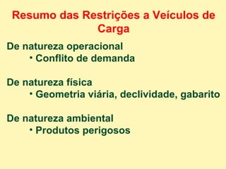 Resumo das Restrições a Veículos de Carga De natureza operacional Conflito de demanda De natureza física Geometria viária, declividade, gabarito De natureza ambiental Produtos perigosos 