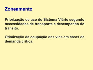 Zoneamento Priorização de uso do Sistema Viário segundo necessidades de transporte e desempenho do trânsito. Otimização da ocupação das vias em áreas de demanda crítica. 