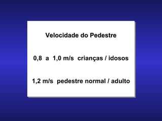 Velocidade do Pedestre 0,8  a  1,0 m/s  crianças / idosos 1,2 m/s  pedestre normal / adulto 