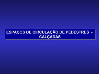 ESPAÇOS DE CIRCULAÇÃO DE PEDESTRES  -  CALÇADAS 