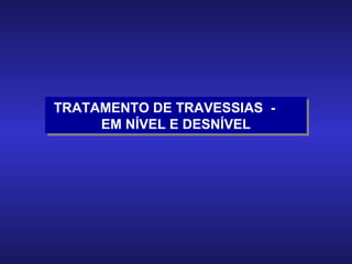 TRATAMENTO DE TRAVESSIAS  -  EM NÍVEL E DESNÍVEL 