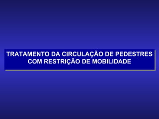TRATAMENTO DA CIRCULAÇÃO DE PEDESTRES COM RESTRIÇÃO DE MOBILIDADE 