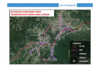 sist. transporte
EFVM
TRAÇO
LEGENDA
ESTUDO DE VIABILIDADE PARA TRANSPORTE DE MASSA PARA A RMVA
 