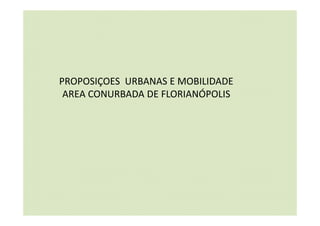 PROPOSIÇOES URBANAS E MOBILIDADE
AREA CONURBADA DE FLORIANÓPOLIS
 