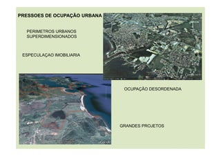 OCUPAÇÃO DESORDENADA
GRANDES PROJETOS
PRESSOES DE OCUPAÇÃO URBANA
PERIMETROS URBANOS
SUPERDIMENSIONADOS
ESPECULAÇAO IMOBILIARIA
 