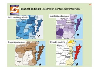 GESTÃO DE RISCO – REGIÃO DA GRANDE FLORIANÓPOLIS
Inundações bruscas
Inundações graduais
Escorregamentos Erosão marinha
04
 