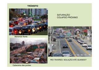 TRÂNSITO
SATURAÇÃO
COLAPSO PRÓXIMO
Beiramar Norte
Cabeceira das pontes
RIO TAVARES: SOLUÇÃO ATÉ QUANDO?
 