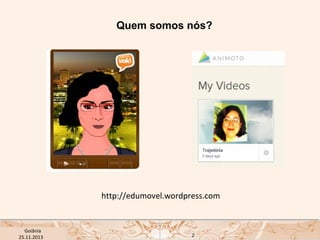 Quem somos nós?

http://edumovel.wordpress.com

USP ECA Goiânia Didática
- Prova
Profa. Dra. Mônica Mandaji
25.11.2013

2

 