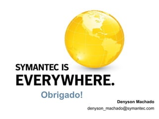 Obrigado!
                        Denyson Machado
            denyson_machado@symantec.com
 