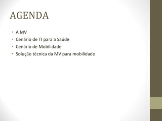 AGENDA A MV  Cenário de TI para a Saúde Cenário de Mobilidade Solução técnica da MV para mobilidade 