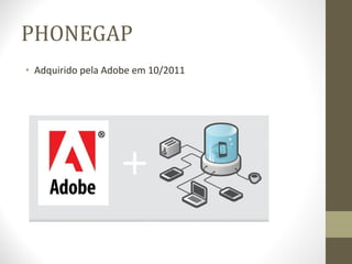 PHONEGAP Adquirido pela Adobe em 10/2011 