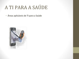 A TI PARA A SAÚDE Áreas aplicáveis de TI para a Saúde 