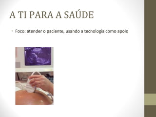 A TI PARA A SAÚDE Foco: atender o paciente, usando a tecnologia como apoio 