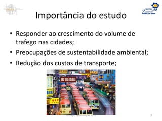 Importância do estudo
• Responder ao crescimento do volume de
trafego nas cidades;
• Preocupações de sustentabilidade ambiental;
• Redução dos custos de transporte;
ISPGaya, Setembro de 2012 13
 