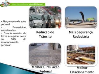 Alargamento da zona pedonal Passadeiras sobrelevadas Estacionamento de forma a suprimir cerca de 50% do estacionamento  pendular. 