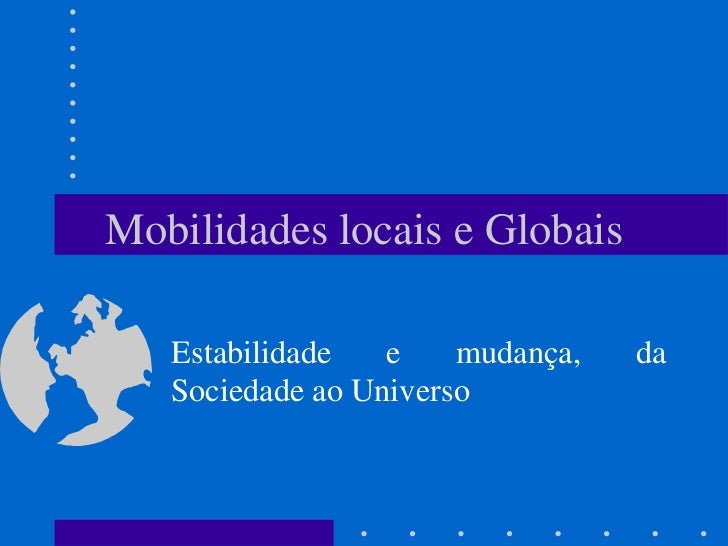 Mobilidades locais e Globais   Estabilidade   e    mudança,   da   Sociedade ao Universo 