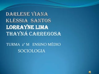 LORRAYNE LIMA
THAYNÁ CARREGOSA
TURMA 2° M ENSINO MÉDIO
    SOCIOLOGIA
 