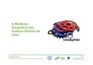Mobilidade Suave
Light Electric Vehicles ⋅ www.mobilidadesuaveportugal.com
A Mudança
Geográfica das
Cadeias Globais de
Valor
 