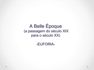 A Belle Époque
(a passagem do século XIX
para o século XX)
-EUFORIA-
 