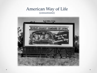 American  Way  of  Life	
(consumismo)	
 