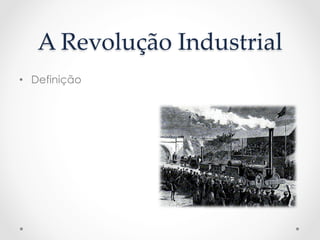 A  Revolução  Industrial  	
•  Definição
 