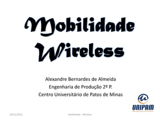 Alexandre Bernardes de Almeida
                 Engenharia de Produção 2º P.
             Centro Universitário de Patos de Minas


20/11/2012                Mobilidade - Wireless
 