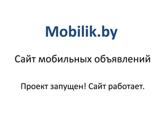 Mobilik.by
Сайт мобильных объявлений

 Проект запущен! Сайт работает.
 