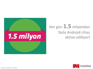 Her gün 1.5 milyondan
fazla Android cihaz
aktive ediliyor!
Kaynak: madreport Q2 2013
 