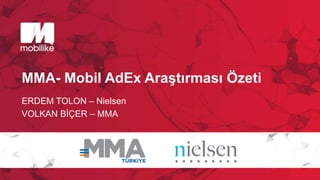 MMA- Mobil AdEx Araştırması Özeti
ERDEM TOLON – Nielsen
VOLKAN BİÇER – MMA
 