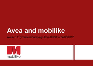 Avea and mobilike
Avea- S.E.Ç Tarifesi Campaign from 09/08 to 24/08/2012
 