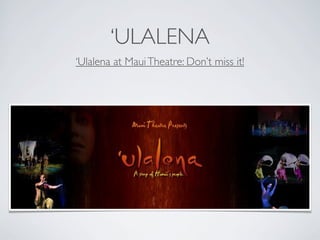 ‘ULALENA
‘Ulalena at Maui Theatre: Don’t miss it!
 