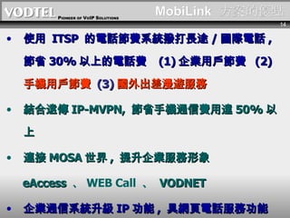 MobiLink   ăc ʹ  ITSP  ԒMϵyܴL; / HԒ ,  ʡ 30% ϵԒM  (1) IÑM  (2) ֙CÑM  (3) [ Yh IP-MVPN,  ʡ֙CͨM_ 50%  B MOSA  ,  I eAccess   WEB Call    VODNET Iͨϵy IP  ,  ߾WԒչ  (WEB Call) 