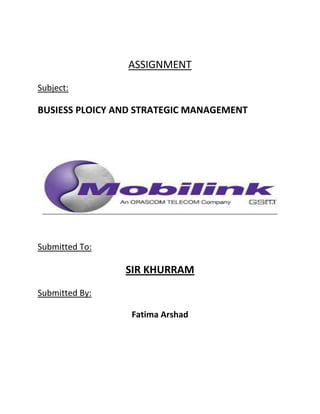 ASSIGNMENT
Subject:

BUSIESS PLOICY AND STRATEGIC MANAGEMENT

Submitted To:

SIR KHURRAM
Submitted By:
Fatima Arshad

 