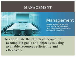 To coordinate the efforts of people ,to
accomplish goals and objectives using
available resources efficiently and
effectively.
MANAGEMENT
 