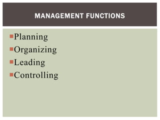 Planning
Organizing
Leading
Controlling
MANAGEMENT FUNCTIONS
 