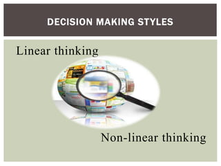 Linear thinking
Non-linear thinking
DECISION MAKING STYLES
 