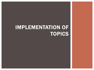 IMPLEMENTATION OF
TOPICS
 
